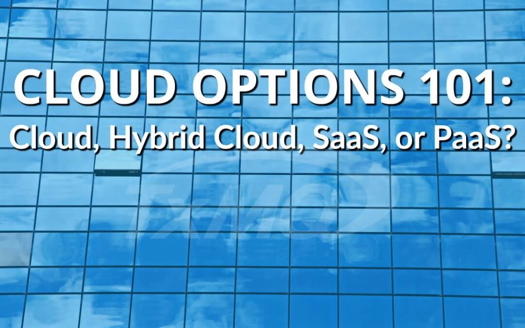 Cloud Options 101: Cloud, Hybrid Cloud, SaaS, or PaaS?